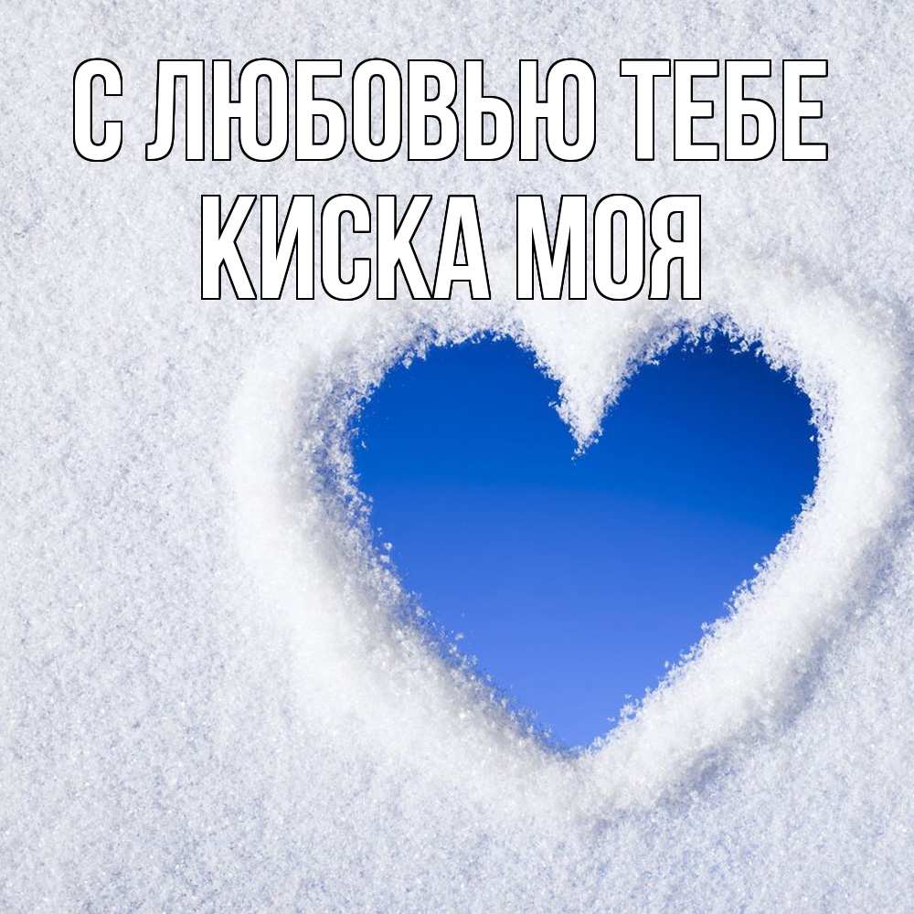 Открытка на каждый день с именем, Киска-моя С любовью тебе небесное сердце Прикольная открытка с пожеланием онлайн скачать бесплатно 