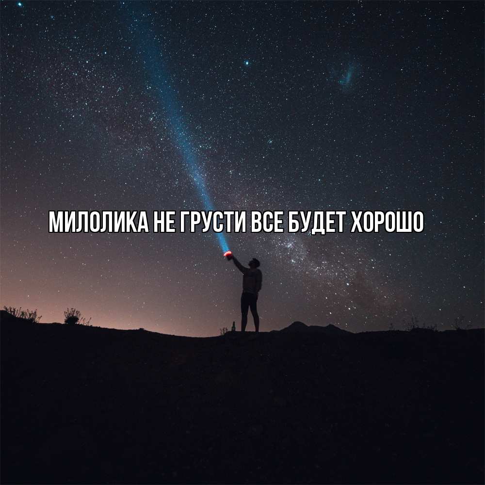 Открытка на каждый день с именем, Милолика Не грусти все будет хорошо луч света и млечный путь Прикольная открытка с пожеланием онлайн скачать бесплатно 