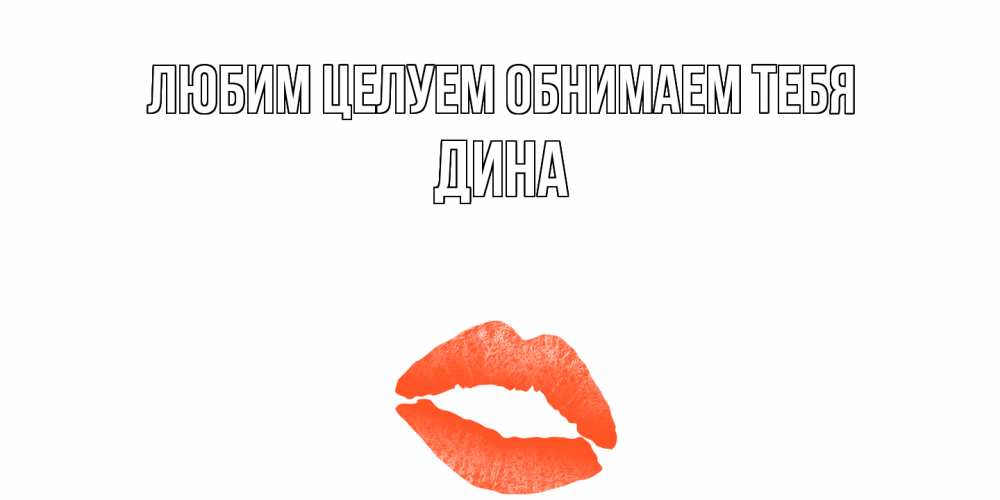 Открытка на каждый день с именем, Дина Любим целуем обнимаем тебя поцелуй Прикольная открытка с пожеланием онлайн скачать бесплатно 