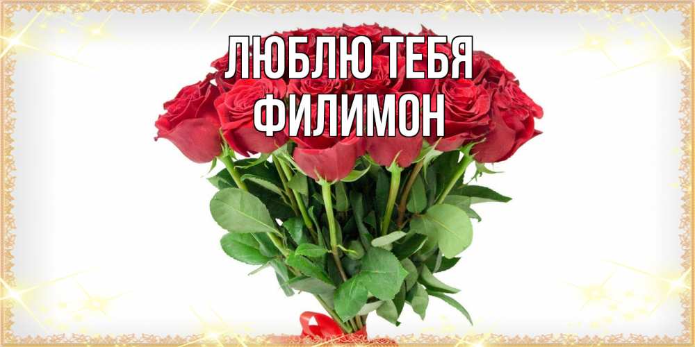 Открытка на каждый день с именем, Филимон Люблю тебя самый огромный букет для милых дам Прикольная открытка с пожеланием онлайн скачать бесплатно 