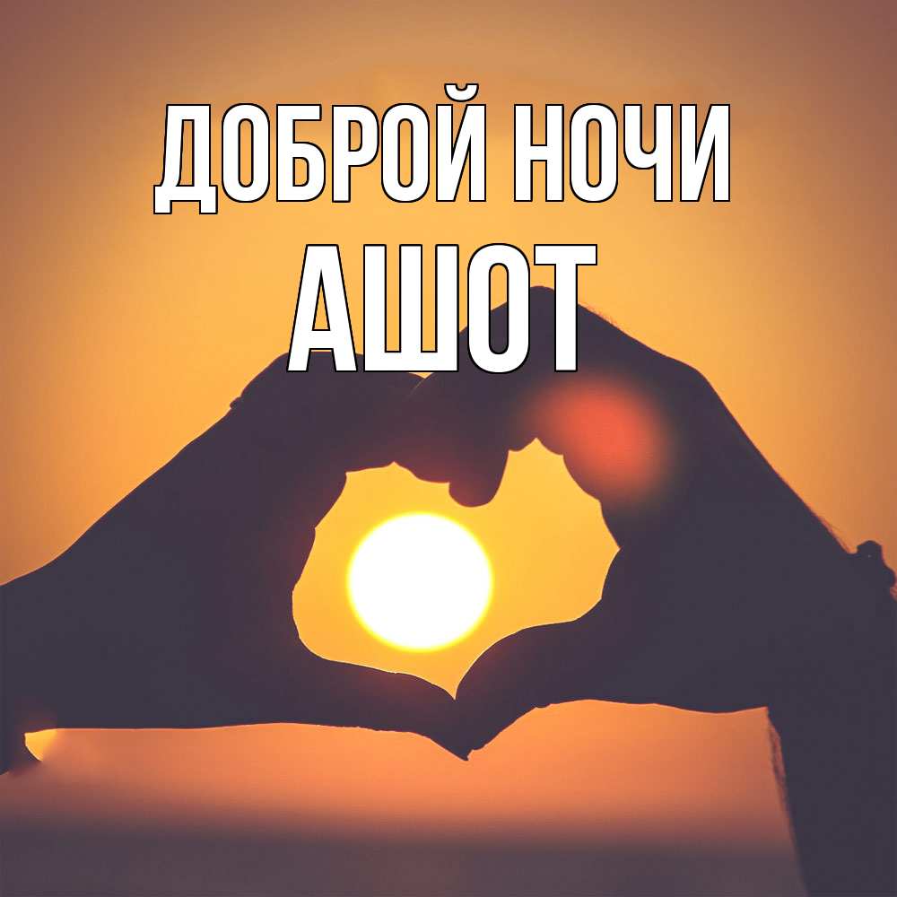 Открытка на каждый день с именем, Ашот Доброй ночи садится солнце Прикольная открытка с пожеланием онлайн скачать бесплатно 