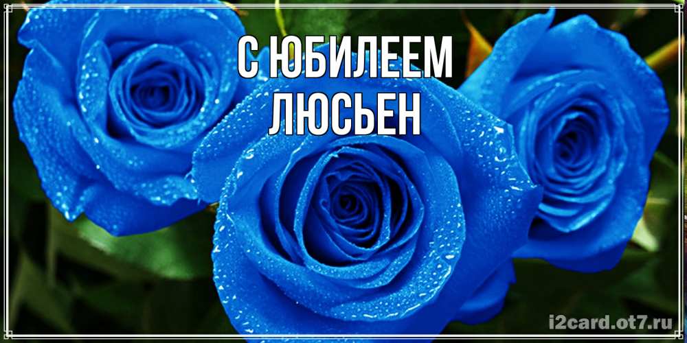 Открытка на каждый день с именем, Люсьен C юбилеем розы с синим цветом Прикольная открытка с пожеланием онлайн скачать бесплатно 