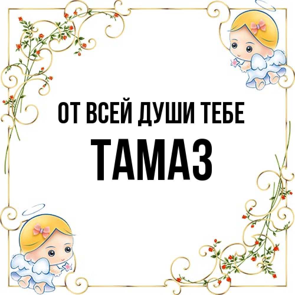 Открытка на каждый день с именем, Тамаз От всей души тебе девочки ангелы Прикольная открытка с пожеланием онлайн скачать бесплатно 