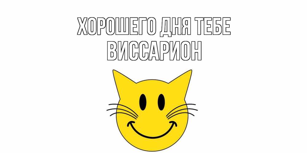 Открытка на каждый день с именем, Виссарион Хорошего дня тебе открытка с котом Прикольная открытка с пожеланием онлайн скачать бесплатно 