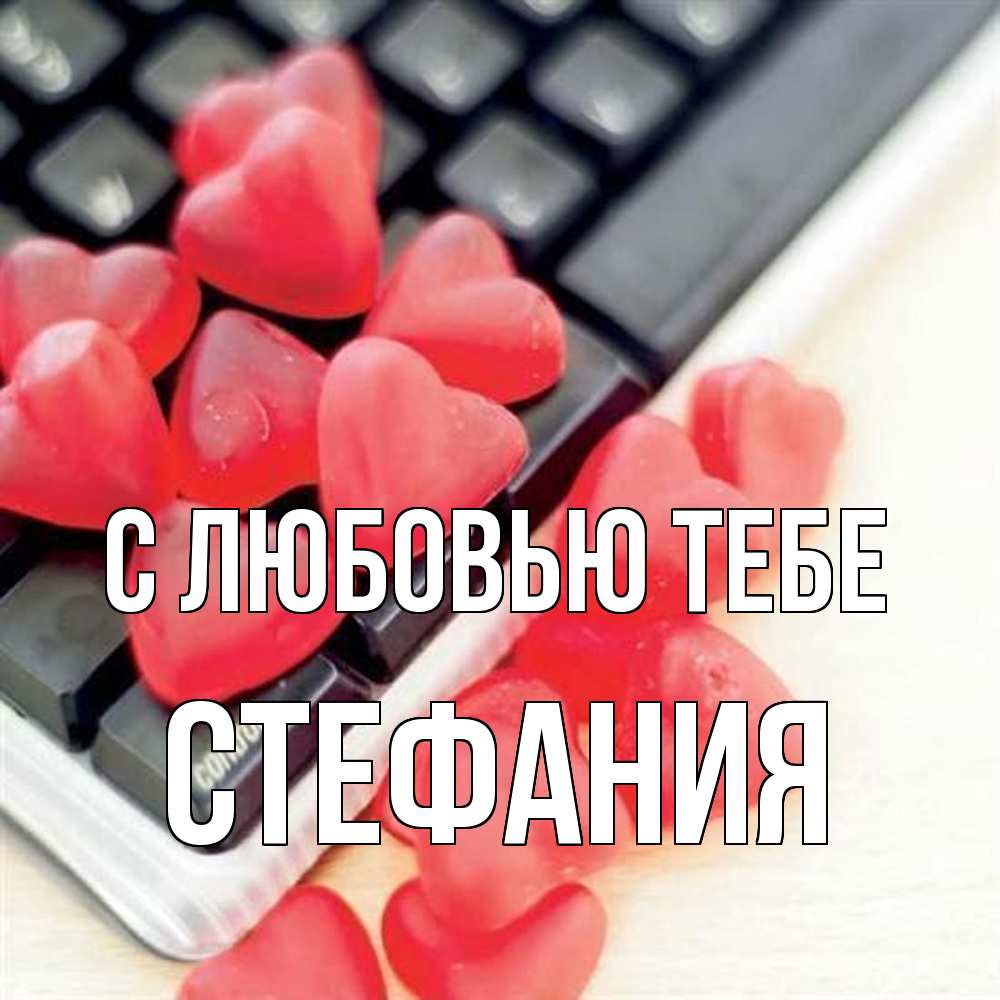 Открытка на каждый день с именем, Стефания С любовью тебе конфеты в виде сердец Прикольная открытка с пожеланием онлайн скачать бесплатно 