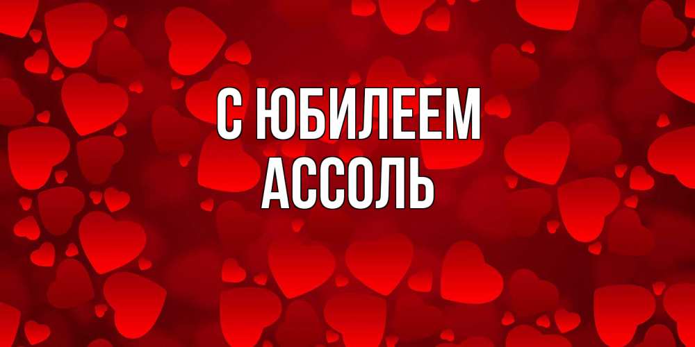 Открытка на каждый день с именем, Ассоль C юбилеем прекрасные сердечки на открытке с красным фоном Прикольная открытка с пожеланием онлайн скачать бесплатно 