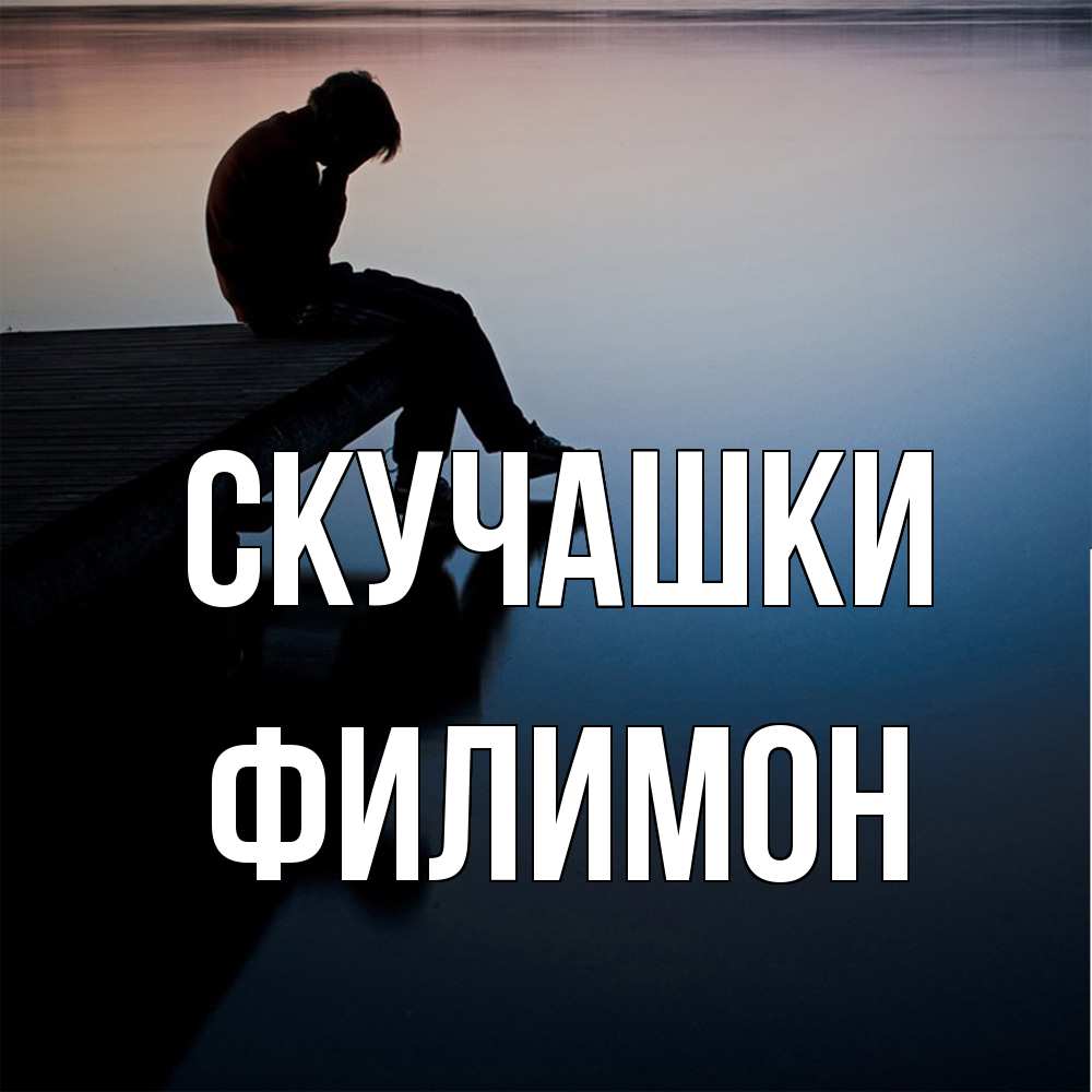 Открытка на каждый день с именем, Филимон Скучашки печаль Прикольная открытка с пожеланием онлайн скачать бесплатно 