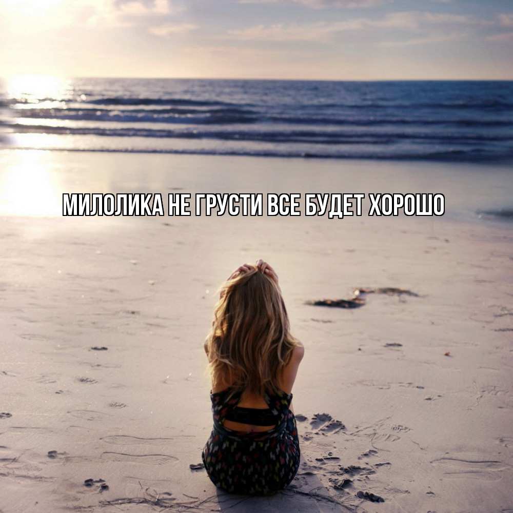 Открытка на каждый день с именем, Милолика Не грусти все будет хорошо песочек Прикольная открытка с пожеланием онлайн скачать бесплатно 
