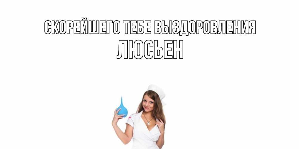 Открытка на каждый день с именем, Люсьен Скорейшего тебе выздоровления клизма Прикольная открытка с пожеланием онлайн скачать бесплатно 