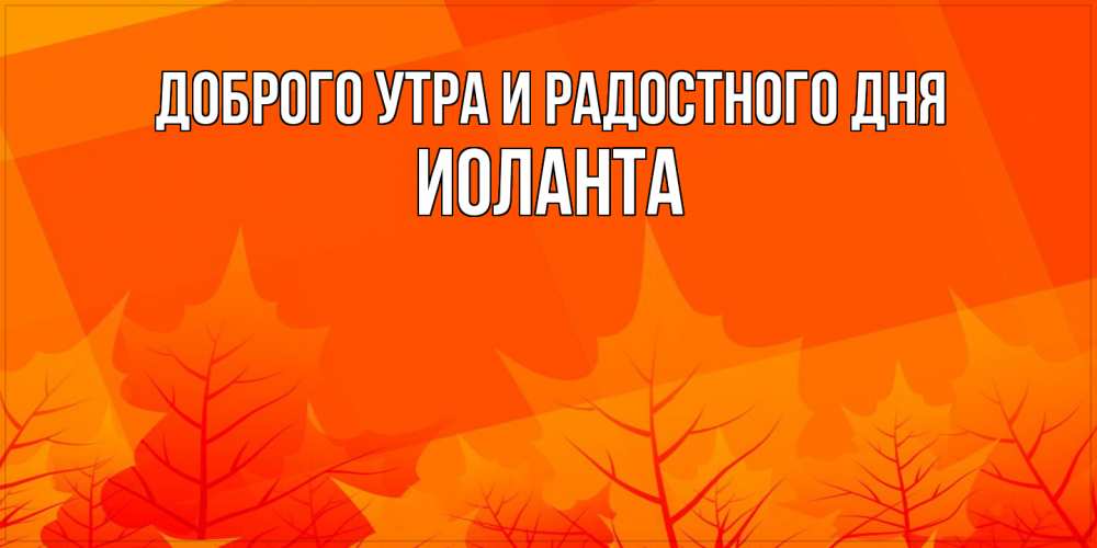 Открытка на каждый день с именем, Иоланта Доброго утра и радостного дня осеннее настроение Прикольная открытка с пожеланием онлайн скачать бесплатно 