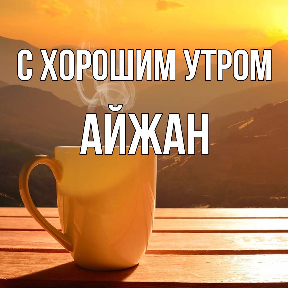Открытка на каждый день с именем, Айжан С хорошим утром кофе в горах Прикольная открытка с пожеланием онлайн скачать бесплатно 