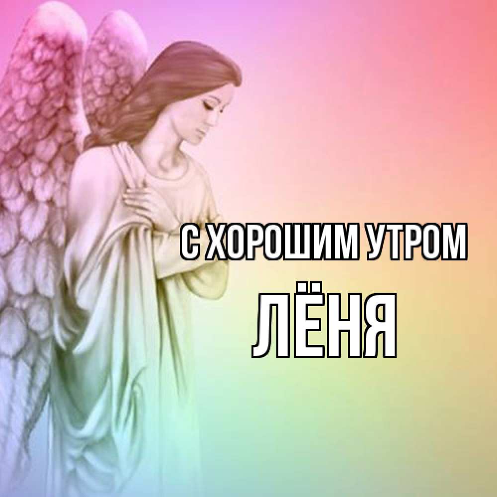 Открытка на каждый день с именем, Лёня С хорошим утром крылья Прикольная открытка с пожеланием онлайн скачать бесплатно 