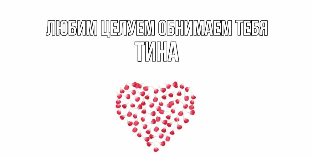 Открытка на каждый день с именем, Тина Любим целуем обнимаем тебя сердце Прикольная открытка с пожеланием онлайн скачать бесплатно 