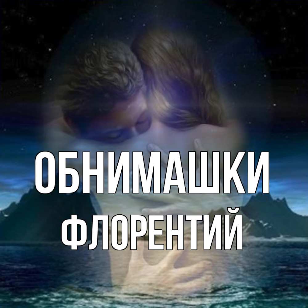 Открытка на каждый день с именем, Флорентий Обнимашки Море и горы Прикольная открытка с пожеланием онлайн скачать бесплатно 