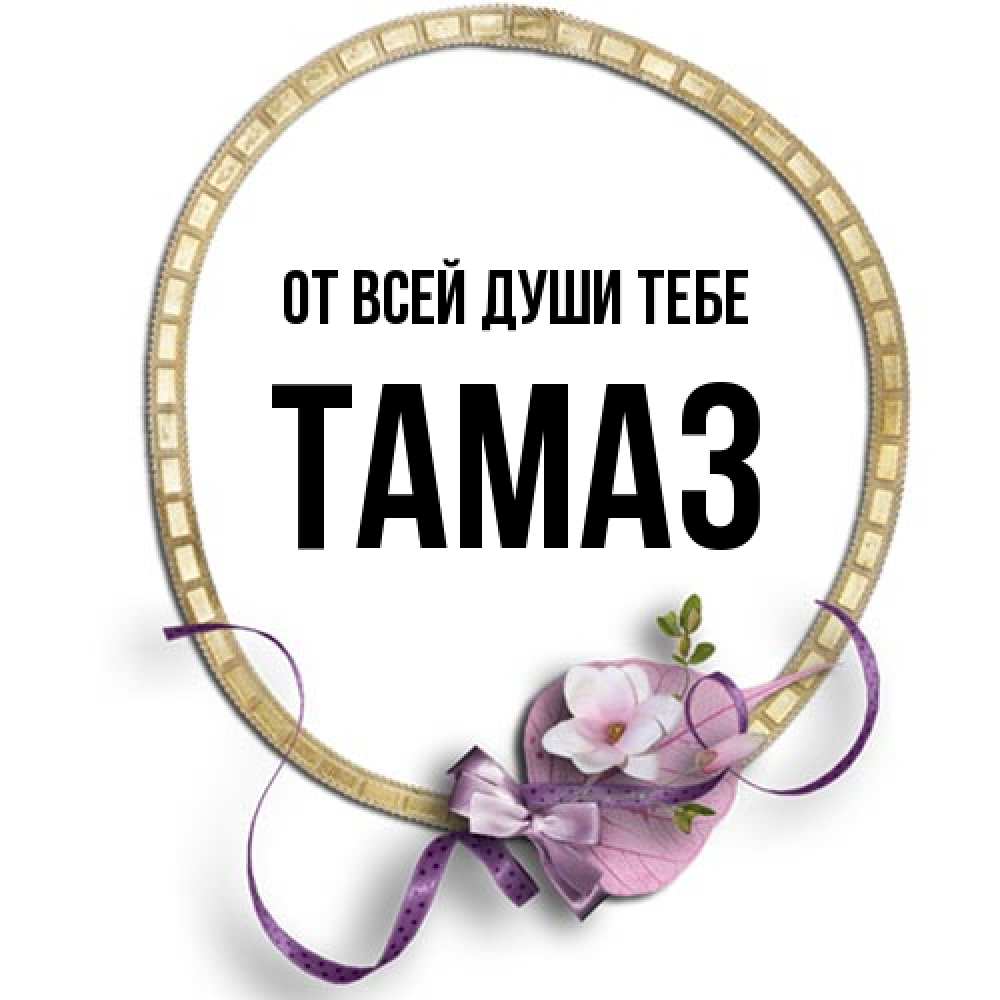 Открытка на каждый день с именем, Тамаз От всей души тебе золотая рамочка Прикольная открытка с пожеланием онлайн скачать бесплатно 