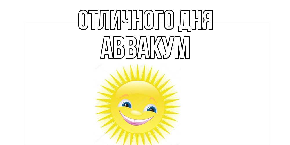 Открытка на каждый день с именем, Аввакум Отличного дня пожелания позитивные Прикольная открытка с пожеланием онлайн скачать бесплатно 