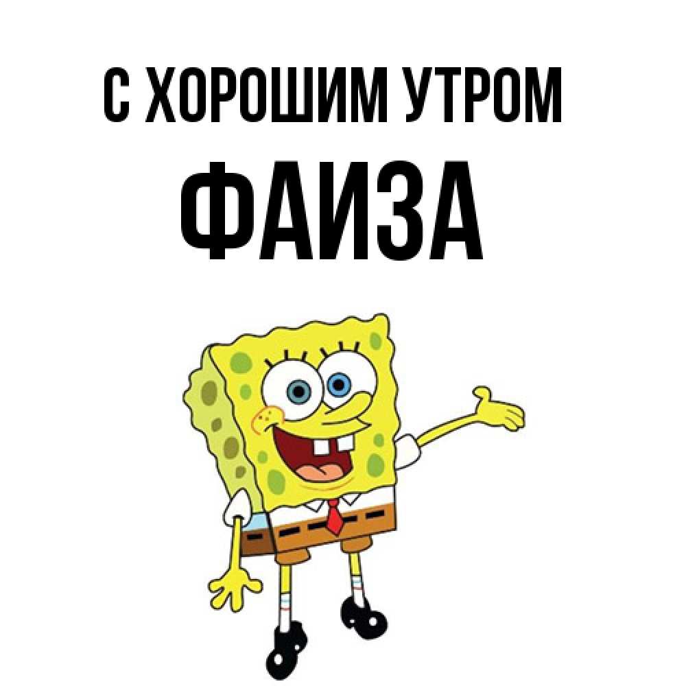 Открытка на каждый день с именем, Фаиза С хорошим утром губка боб улыбается Прикольная открытка с пожеланием онлайн скачать бесплатно 