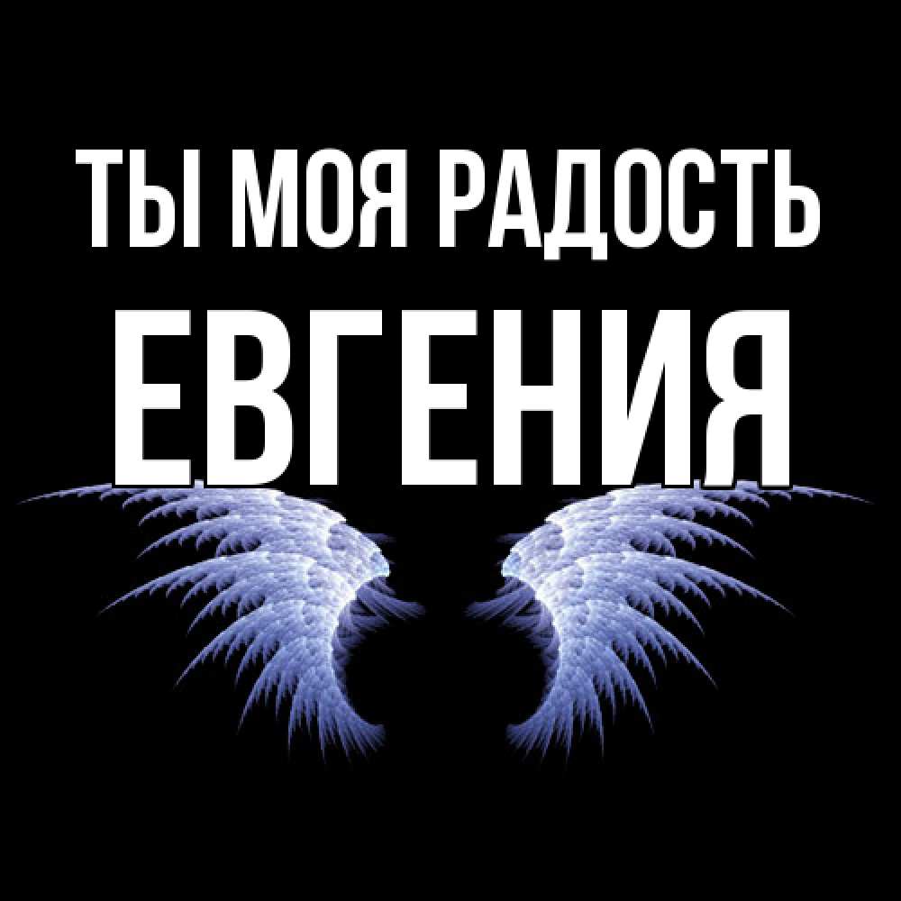 Открытка на каждый день с именем, Евгения Ты моя радость ангельские крылья на черном фоне Прикольная открытка с пожеланием онлайн скачать бесплатно 