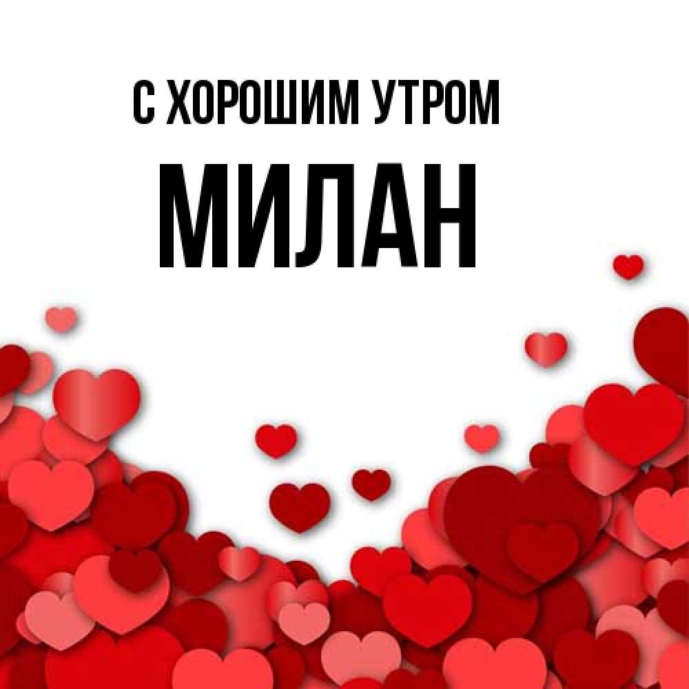 Открытка на каждый день с именем, Милан С хорошим утром хорошего настроения Прикольная открытка с пожеланием онлайн скачать бесплатно 