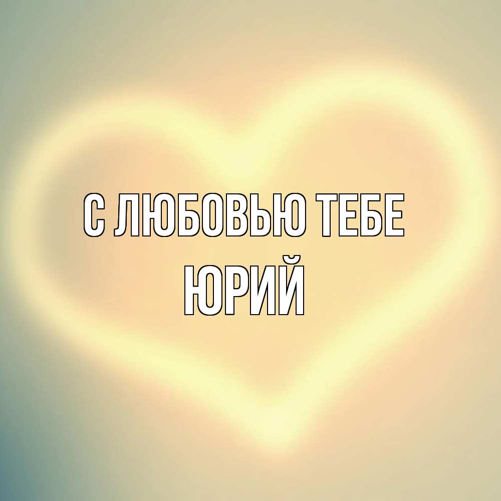 Открытка на каждый день с именем, Юрий С любовью тебе сердце Прикольная открытка с пожеланием онлайн скачать бесплатно 