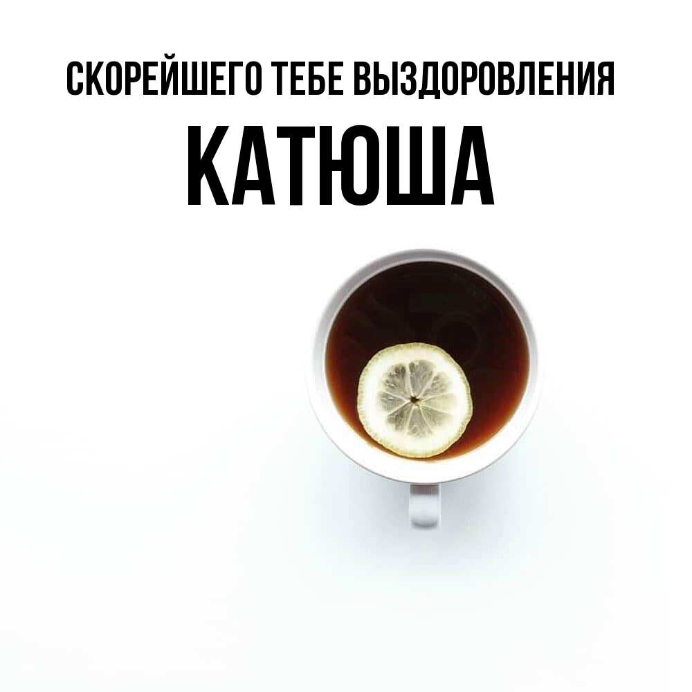 Открытка на каждый день с именем, Катюша Скорейшего тебе выздоровления простая открытка Прикольная открытка с пожеланием онлайн скачать бесплатно 