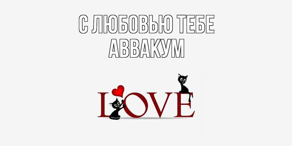 Открытка на каждый день с именем, Аввакум С любовью тебе любовь, коты Прикольная открытка с пожеланием онлайн скачать бесплатно 