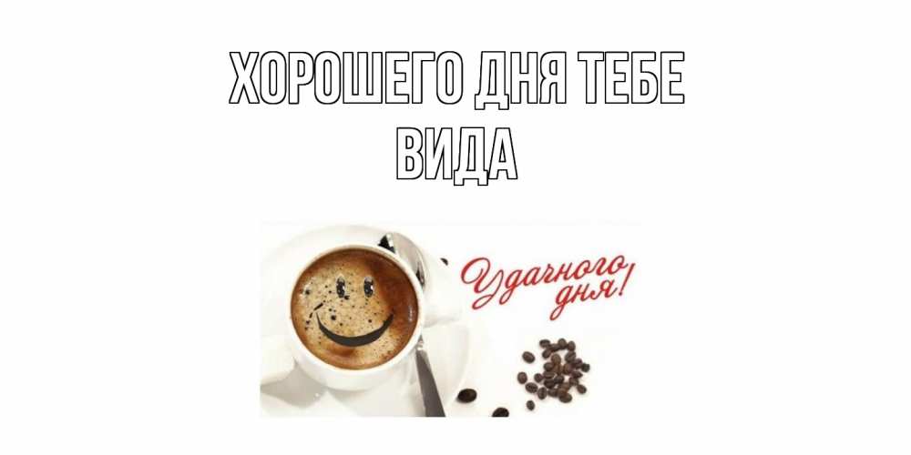 Открытка на каждый день с именем, Вида Хорошего дня тебе хорошего дня Прикольная открытка с пожеланием онлайн скачать бесплатно 