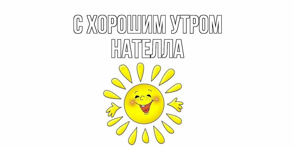 Открытка на каждый день с именем, Нателла С хорошим утром солнце Прикольная открытка с пожеланием онлайн скачать бесплатно 