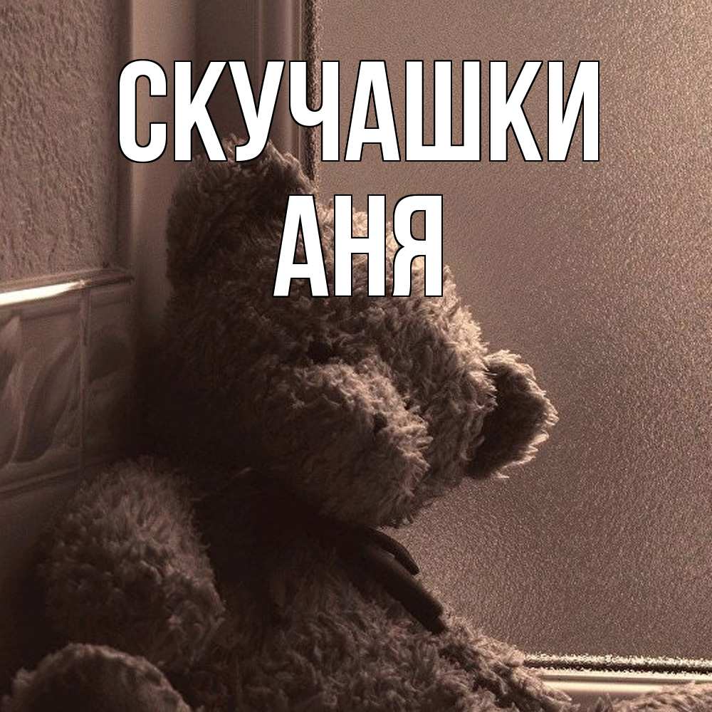 Открытка на каждый день с именем, Аня Скучашки скучаем тут Прикольная открытка с пожеланием онлайн скачать бесплатно 