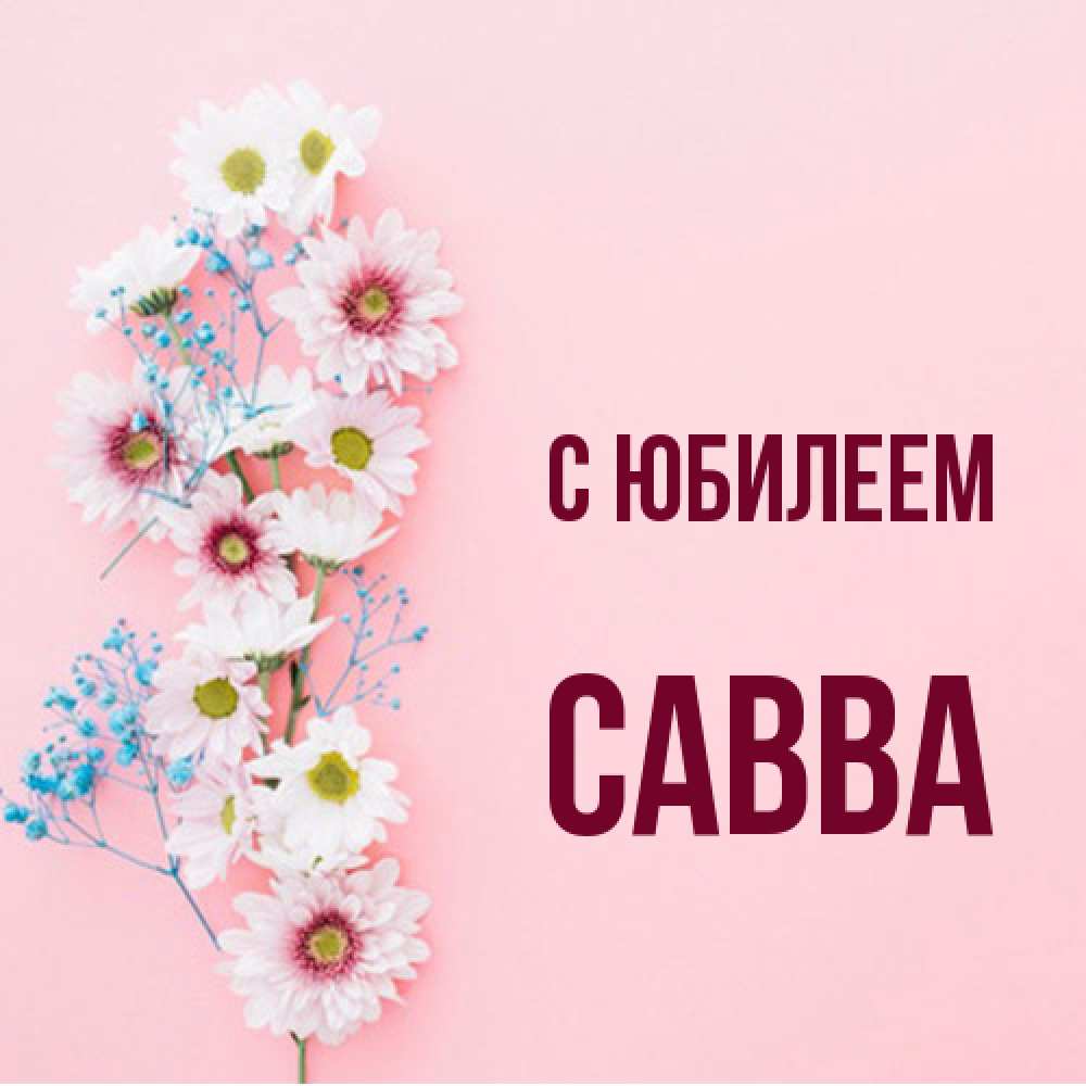 Открытка на каждый день с именем, Савва C юбилеем Родная моя с днем рождения тебя картинка с цветами белыми и голубыми Прикольная открытка с пожеланием онлайн скачать бесплатно 