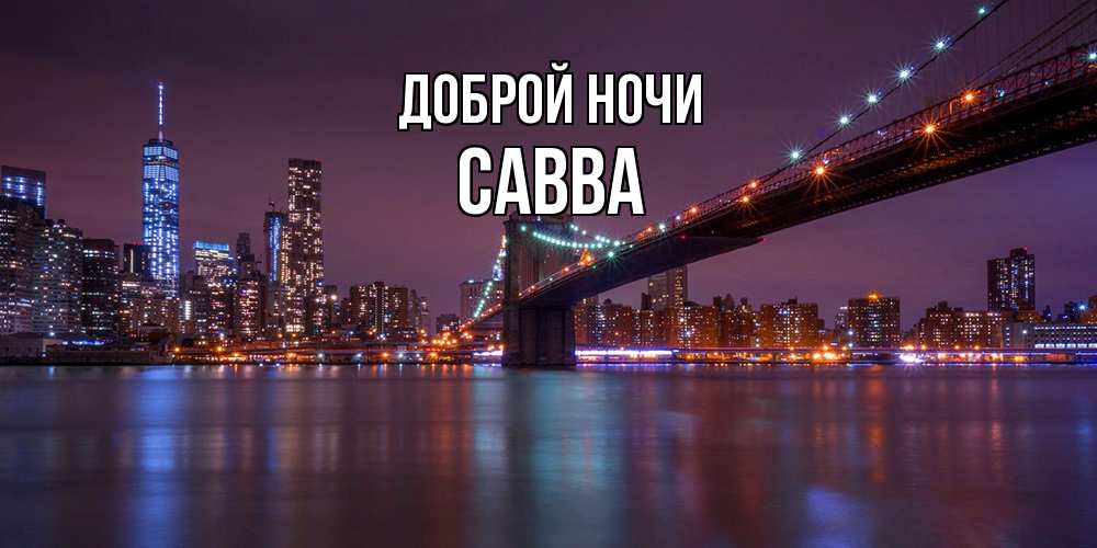 Открытка на каждый день с именем, Савва Доброй ночи ночной мост Прикольная открытка с пожеланием онлайн скачать бесплатно 