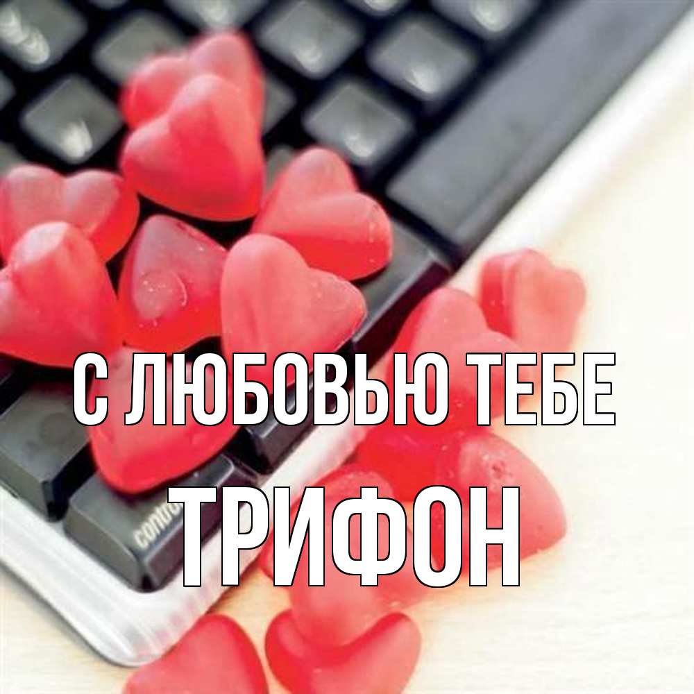 Открытка на каждый день с именем, Трифон С любовью тебе конфеты в виде сердец Прикольная открытка с пожеланием онлайн скачать бесплатно 