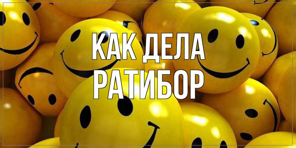 Открытка на каждый день с именем, Ратибор Как дела смайл Прикольная открытка с пожеланием онлайн скачать бесплатно 