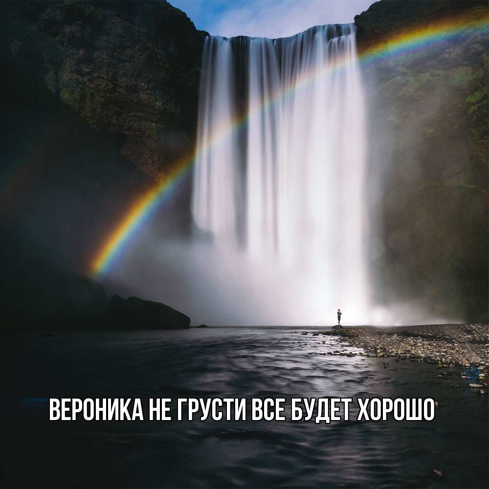 Открытка на каждый день с именем, Вероника Не грусти все будет хорошо речка и  огромный водопад Прикольная открытка с пожеланием онлайн скачать бесплатно 