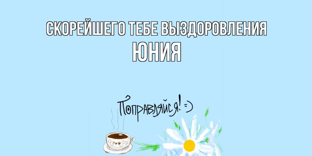 Открытка на каждый день с именем, Юния Скорейшего тебе выздоровления чай Прикольная открытка с пожеланием онлайн скачать бесплатно 