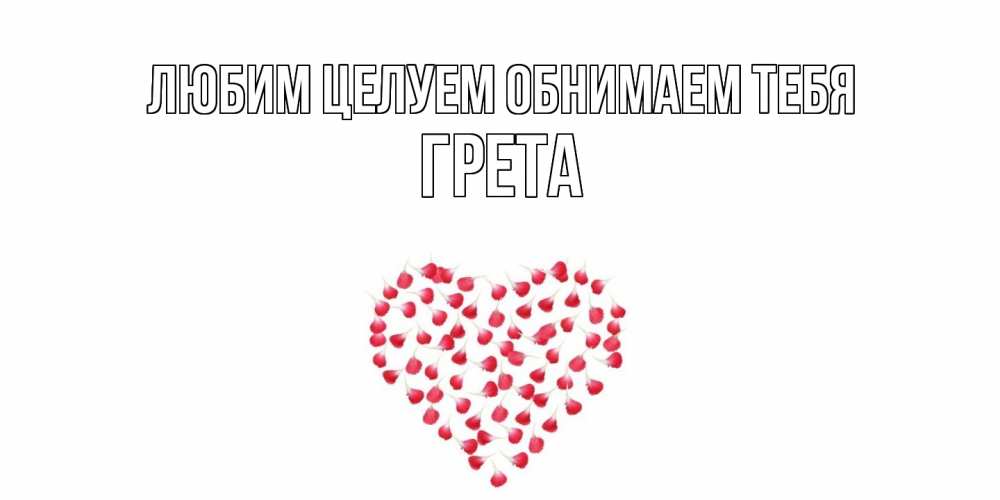 Открытка на каждый день с именем, Грета Любим целуем обнимаем тебя сердце Прикольная открытка с пожеланием онлайн скачать бесплатно 
