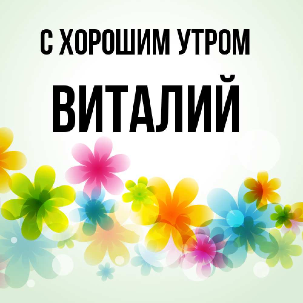 Открытка на каждый день с именем, Виталий С хорошим утром позитивные цветочки Прикольная открытка с пожеланием онлайн скачать бесплатно 