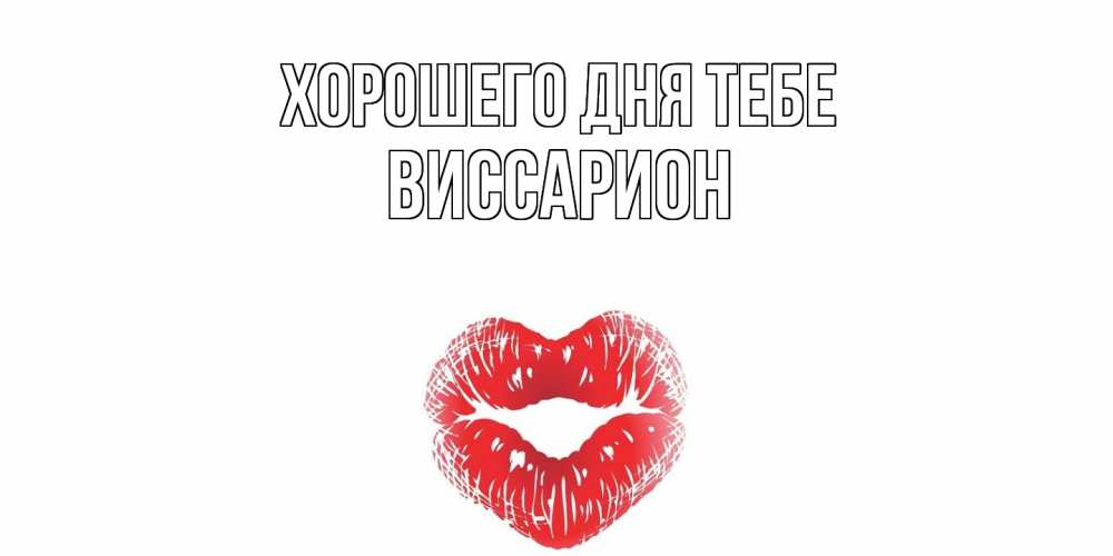 Открытка на каждый день с именем, Виссарион Хорошего дня тебе Поцелуй Прикольная открытка с пожеланием онлайн скачать бесплатно 