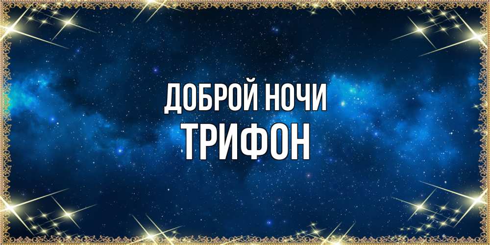 Открытка на каждый день с именем, Трифон Доброй ночи спи моя радость усни Прикольная открытка с пожеланием онлайн скачать бесплатно 