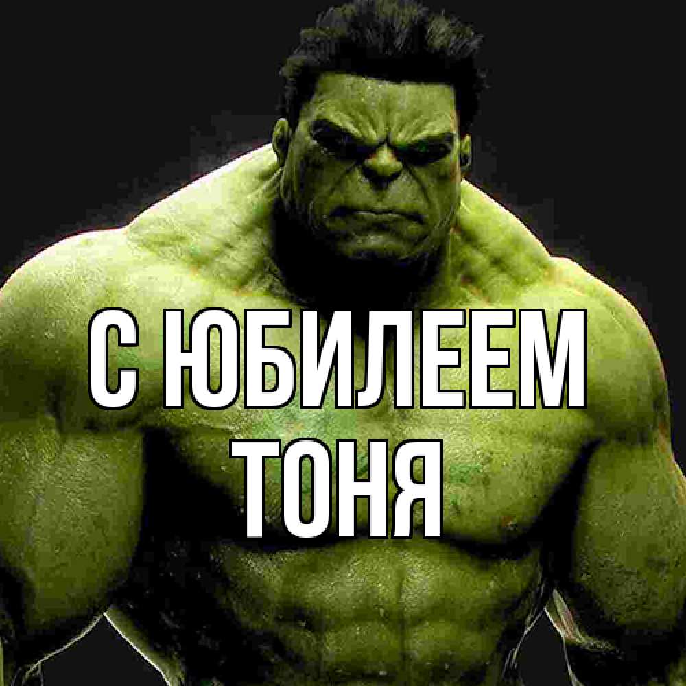 Открытка на каждый день с именем, Тоня C юбилеем зеленый супергерой марвел Прикольная открытка с пожеланием онлайн скачать бесплатно 