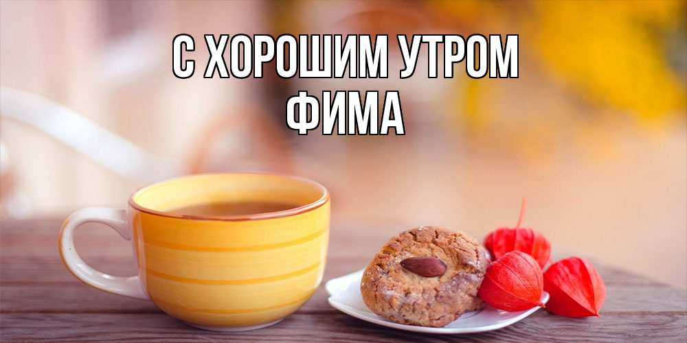 Открытка на каждый день с именем, Фима С хорошим утром добрейшее утречко с кофе Прикольная открытка с пожеланием онлайн скачать бесплатно 