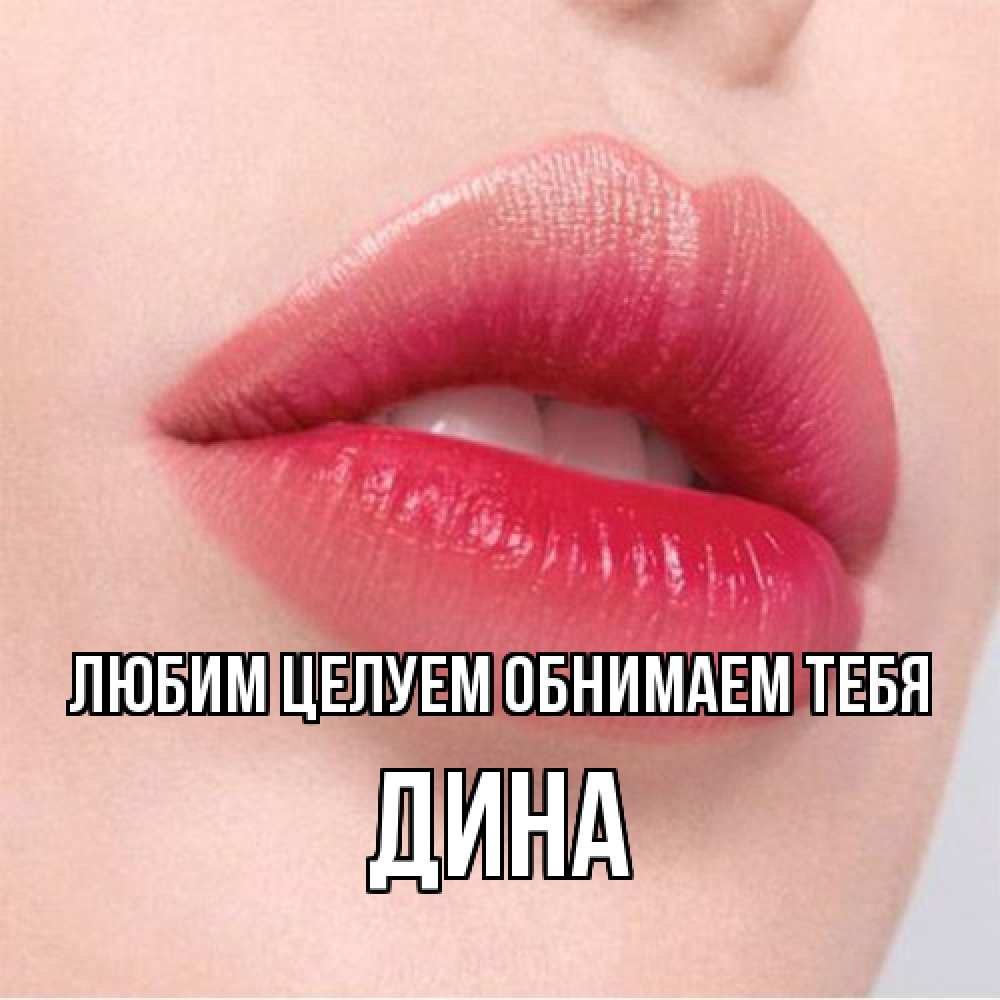 Открытка на каждый день с именем, Дина Любим целуем обнимаем тебя губы зубки и нежная кожа Прикольная открытка с пожеланием онлайн скачать бесплатно 