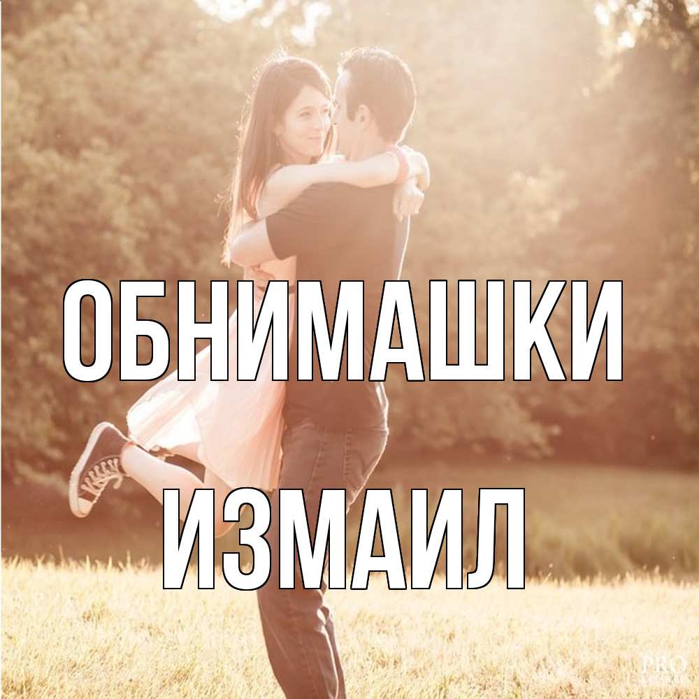 Открытка на каждый день с именем, Измаил Обнимашки парень и девушка фото под фильтром Прикольная открытка с пожеланием онлайн скачать бесплатно 