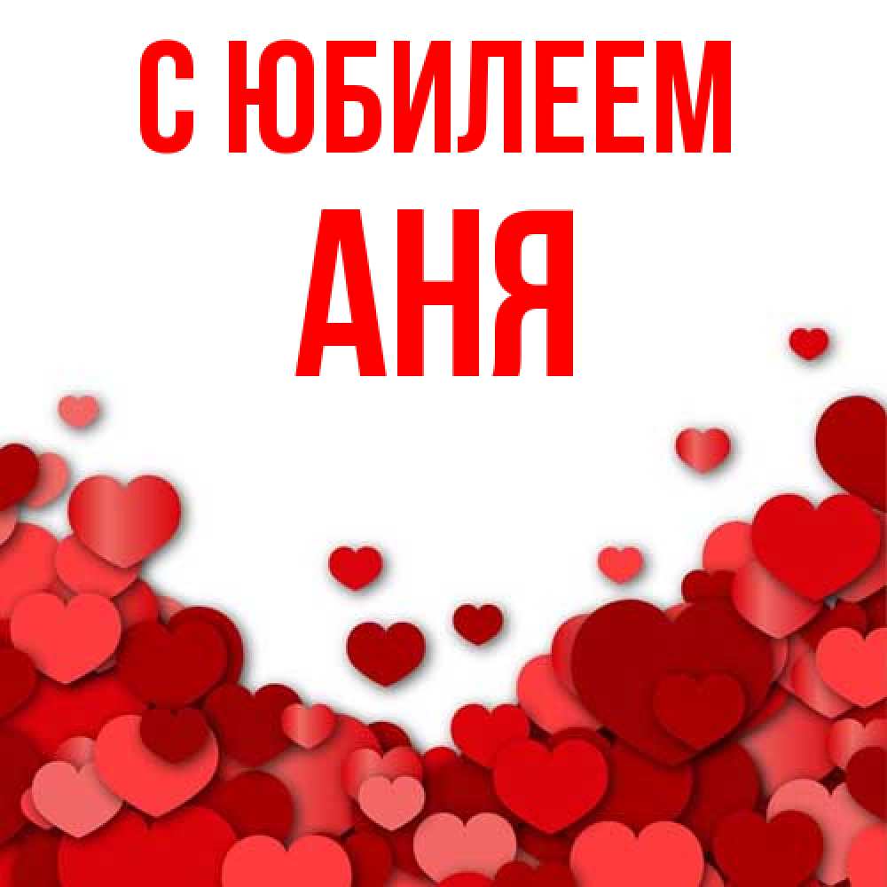 Открытка на каждый день с именем, Аня C юбилеем много красных сердечек о любви Прикольная открытка с пожеланием онлайн скачать бесплатно 