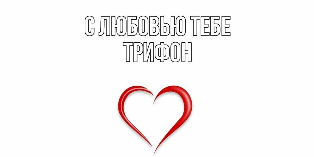 Открытка на каждый день с именем, Трифон С любовью тебе сердце Прикольная открытка с пожеланием онлайн скачать бесплатно 