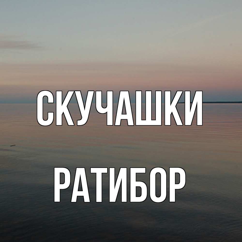 Открытка на каждый день с именем, Ратибор Скучашки пусто Прикольная открытка с пожеланием онлайн скачать бесплатно 