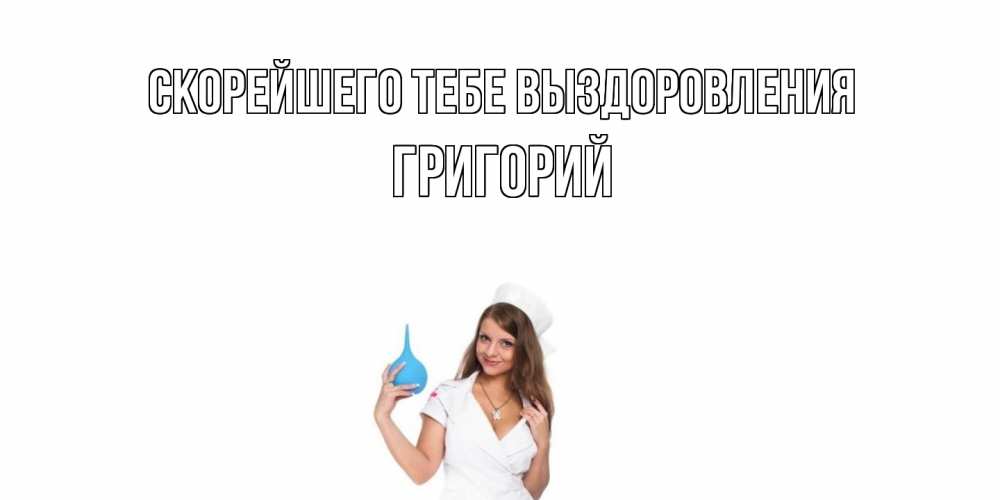 Открытка на каждый день с именем, Григорий Скорейшего тебе выздоровления клизма Прикольная открытка с пожеланием онлайн скачать бесплатно 