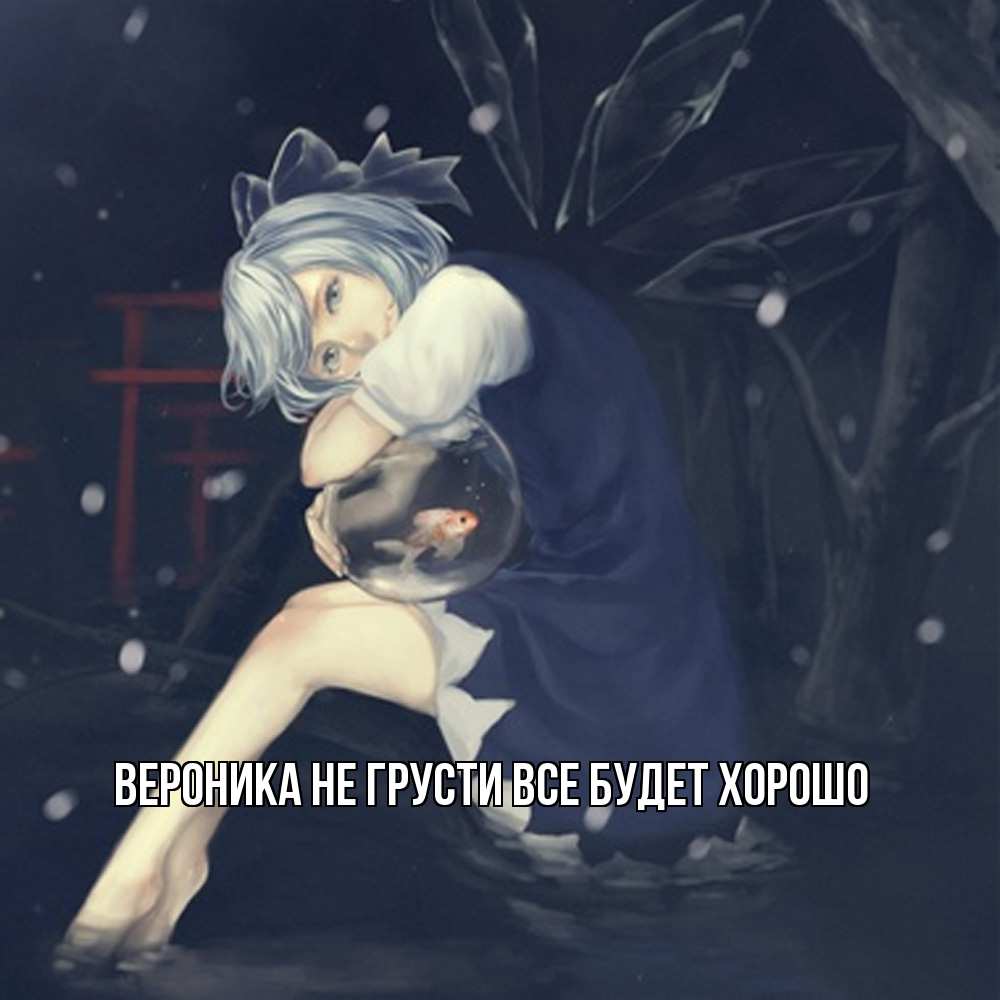 Открытка на каждый день с именем, Вероника Не грусти все будет хорошо девушка и рыбка в аквариуме Прикольная открытка с пожеланием онлайн скачать бесплатно 