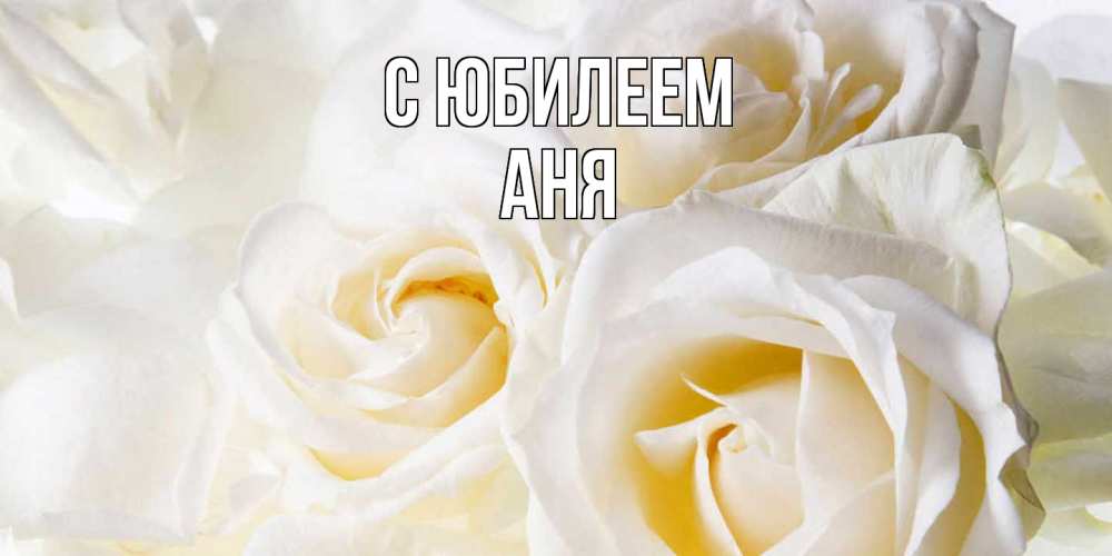 Открытка на каждый день с именем, Аня C юбилеем открыточки на день рождения любимым Прикольная открытка с пожеланием онлайн скачать бесплатно 