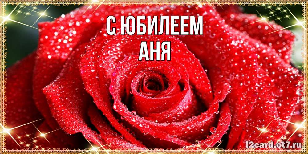 Открытка на каждый день с именем, Аня C юбилеем роса и роза. открытка с красивой розой Прикольная открытка с пожеланием онлайн скачать бесплатно 